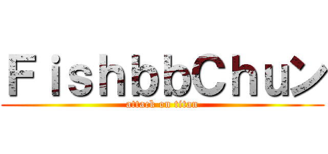 ＦｉｓｈｂｂＣｈｕン (attack on titan)