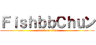 ＦｉｓｈｂｂＣｈｕン (attack on titan)