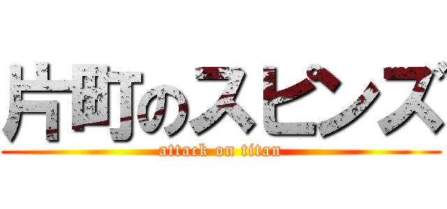 片町のスピンズ (attack on titan)