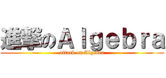 進撃のＡｌｇｅｂｒａ (attack on Algebra)