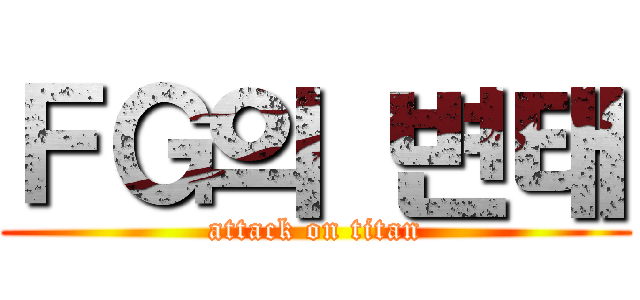 ＦＧ의 변태 (attack on titan)