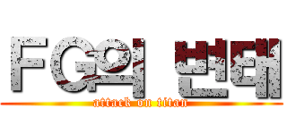ＦＧ의 변태 (attack on titan)