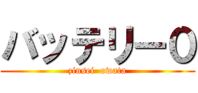 バッテリー０ (zinsei  owata)