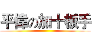 平偉の加十板手 ()