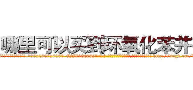 哪里可以买到环氧化苯并芘 (哪里可以买到环氧化苯并芘【电-186x2687x6963-Q278180069元-吉-药-业】我们做的是长期生意,靠的是老客户长期支持 http://sngk.net/XVX0kg
)
