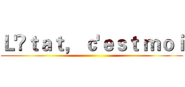 Ｌ'Éｔａｔ， ｃ'ｅｓｔ ｍｏｉ ()