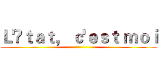 Ｌ'Éｔａｔ， ｃ'ｅｓｔ ｍｏｉ ()