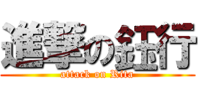 進撃の鈺行 (attack on Rita)