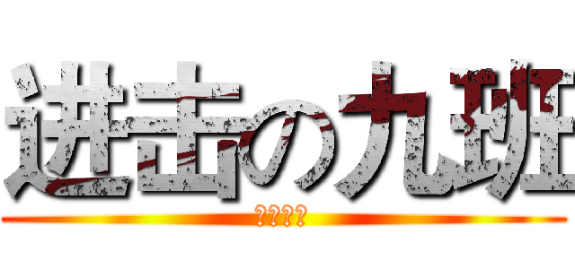 进击の九班 (别想去做)