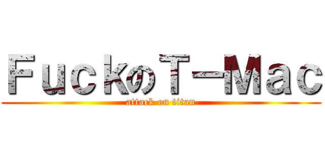 ＦｕｃｋのＴ－Ｍａｃ (attack on titan)