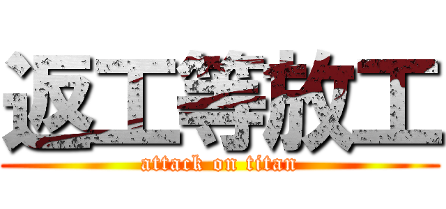 返工等放工 (attack on titan)