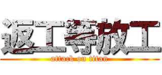 返工等放工 (attack on titan)