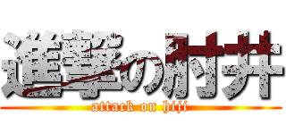 進撃の肘井 (attack on hiji)