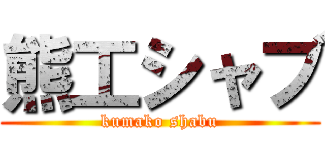 熊工シャブ (kumako shabu)