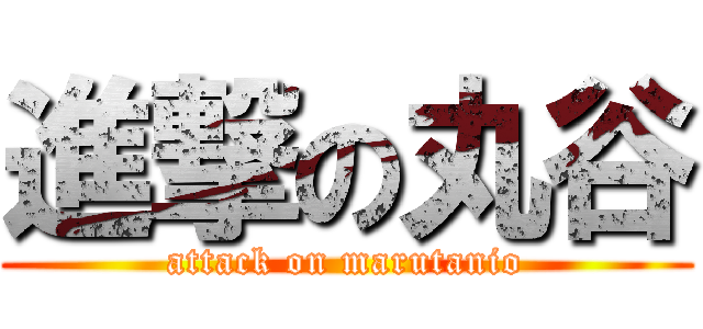 進撃の丸谷 (attack on marutanio)