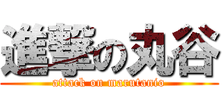 進撃の丸谷 (attack on marutanio)