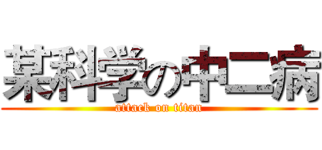 某科学の中二病 (attack on titan)