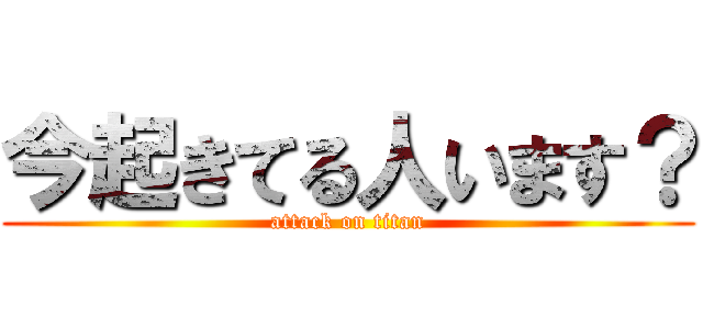 今起きてる人います？ (attack on titan)