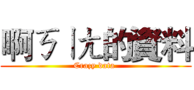 啊ㄎㄧㄤ的資料 (Crazy data )