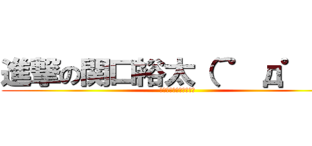 進撃の関口裕太（´゜д゜｀） (早く進撃の巨人やりたい)