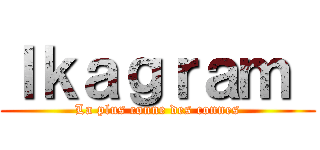 Ｉｋａｇｒａｍ  (La plus conne des connes)