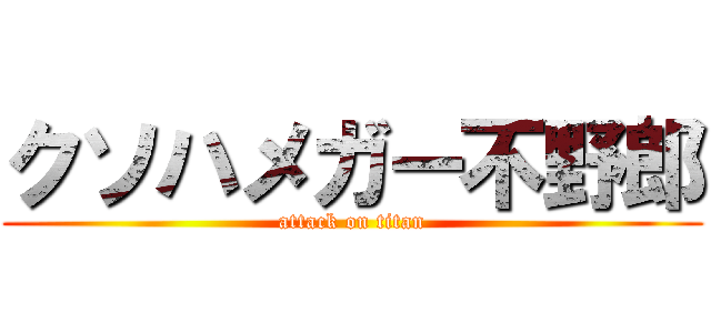 クソハメガー不野郎 (attack on titan)