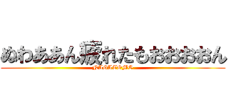 ぬわああん疲れたもおおおおん (NAGATOMO)