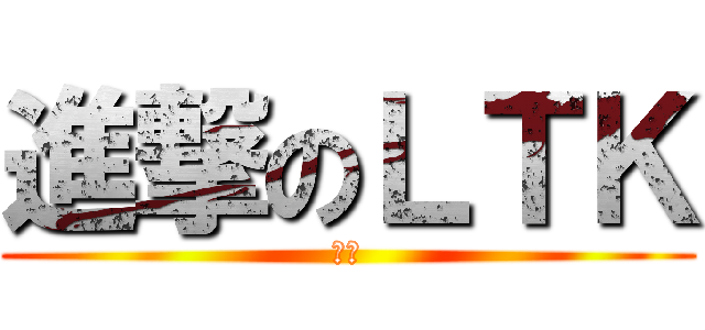 進撃のＬＴＫ (旨健)