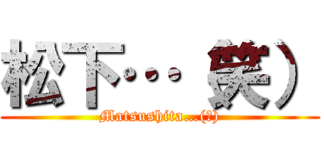 松下…（笑） (Matsushita…(笑))