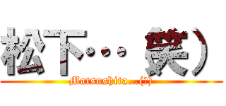 松下…（笑） (Matsushita…(笑))