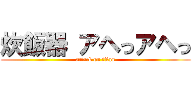 炊飯器 アヘっアヘっ (attack on titan)