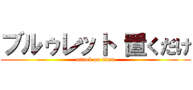 ブルゥレット 置くだけ (attack on titan)