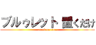 ブルゥレット 置くだけ (attack on titan)
