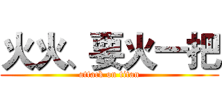 火火、要火一把 (attack on titan)