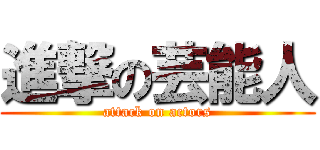 進撃の芸能人 (attack on actors)