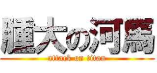 腫大の河馬 (attack on titan)