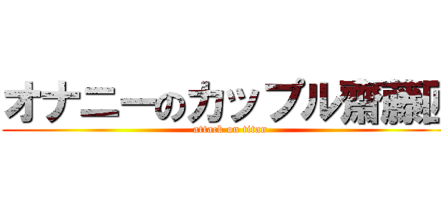 オナニーのカップル齋藤匠 (attack on titan)