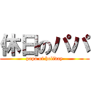 休日のパパ (papa of holiday)