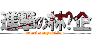 進撃の林芷企 (attack on yuki lim)
