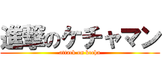 進撃のケチャマン (attack on kecha)