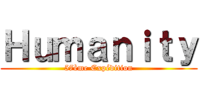 Ｈｕｍａｎｉｔｙ (57ème Expédition)