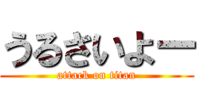 うるさいよー (attack on titan)