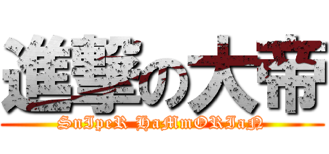 進撃の大帝 (SnIpeR HaMmORIaN)