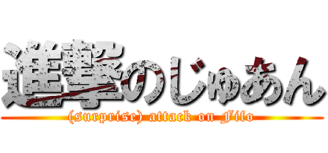 進撃のじゅあん ((surprise) attack on Fifo)