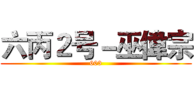 六丙２号－巫偉宗 (603)