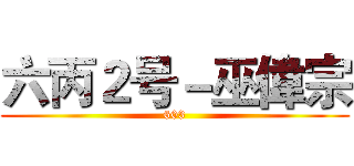 六丙２号－巫偉宗 (603)