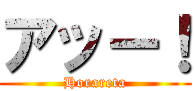 アッー！ (Horareta)