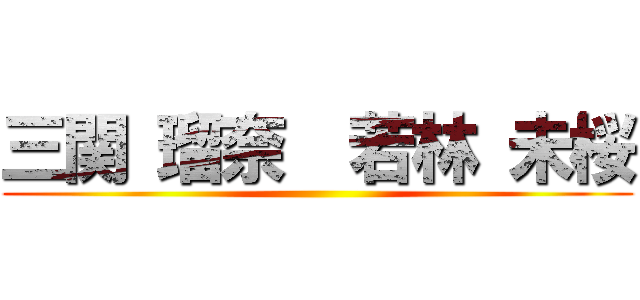 三関 瑠奈  若林 未桜 ()