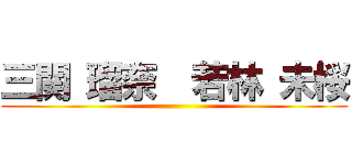 三関 瑠奈  若林 未桜 ()