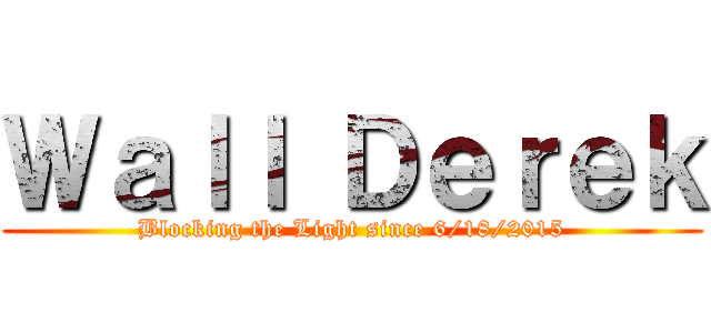 Ｗａｌｌ Ｄｅｒｅｋ (Blocking the Light since 6/18/2015)